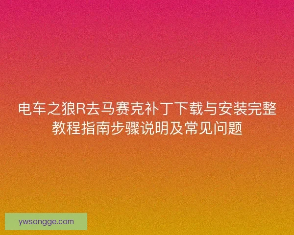 电车之狼R去马赛克补丁下载与安装完整教程指南步骤说明及常见问题