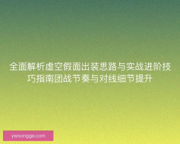 全面解析虚空假面出装思路与实战进阶技巧指南团战节奏与对线细节提升