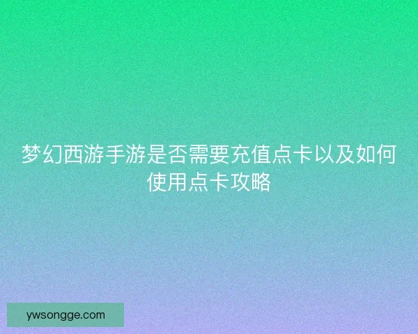 梦幻西游手游是否需要充值点卡以及如何使用点卡攻略