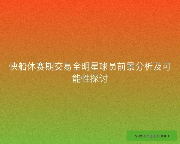 快船休赛期交易全明星球员前景分析及可能性探讨